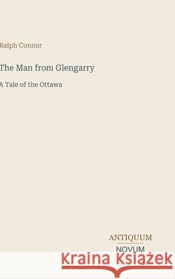 The Man from Glengarry: A Tale of the Ottawa Ralph Connor 9783387466805 Antiquum Novum Verlag - książka
