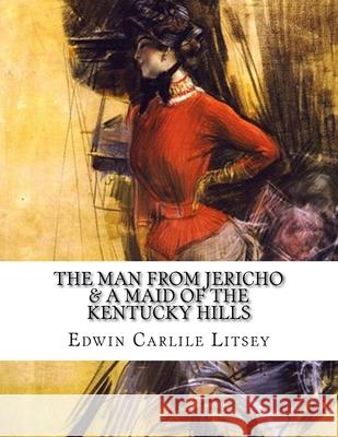 The Man From Jericho & A Maid Of The Kentucky Hills Edwin Carlile Litsey 9781984930453 Createspace Independent Publishing Platform - książka