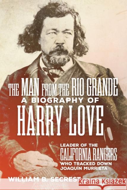 The Man from the Rio Grande: A Biography of Harry Love, Leader of the California Rangers Who Tracked Down Joaquin Murrieta William B. Secrest 9780806192994 University of Oklahoma Press - książka