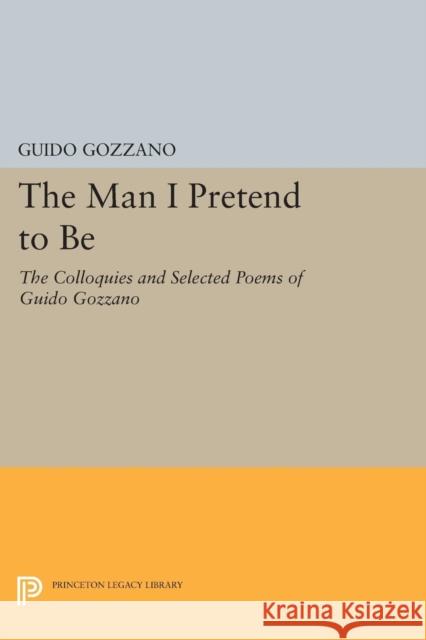 The Man I Pretend to Be: The Colloquies and Selected Poems of Guido Gozzano Gozzano, M 9780691615080 John Wiley & Sons - książka