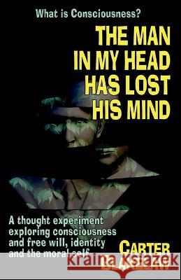 The Man in My Head Has Lost His Mind (What is Consciousness?): A Thought Experiment Exploring Consciousness and Free Will, Identity and the Moral Self Carter Blakelaw Jack Calverley 9781739688783 Logic of Dreams - książka