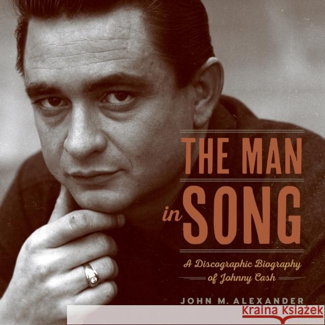 The Man in Song: A Discographic Biography of Johnny Cash John M. Alexander 9781682260517 University of Arkansas Press - książka