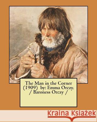 The Man in the Corner (1909) by: Emma Orczy. / Baroness Orczy / Baroness Orczy, Emma Orczy 9781983500459 Createspace Independent Publishing Platform - książka