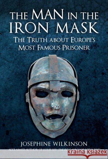 The Man in the Iron Mask: The Truth about Europe's Most Famous Prisoner Josephine Wilkinson 9781445693927 Amberley Publishing - książka