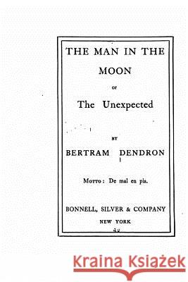 The Man in the Moon, Or, The Unexpected Dendron, Bertram 9781530863280 Createspace Independent Publishing Platform - książka