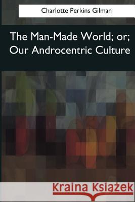 The Man-Made World: or, Our Androcentric Culture Gilman, Charlotte Perkins 9781545063712 Createspace Independent Publishing Platform - książka