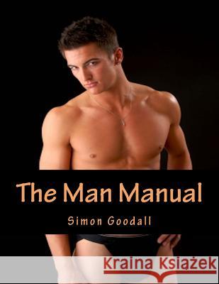 The Man Manual: Your Indispensable Guide to Grooming, Anti-Aging, Fitness, Exercise and Sex MR Simon Neil Goodall 9781976346729 Createspace Independent Publishing Platform - książka