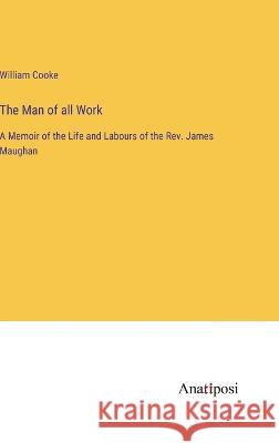 The Man of all Work: A Memoir of the Life and Labours of the Rev. James Maughan William Cooke   9783382802134 Anatiposi Verlag - książka