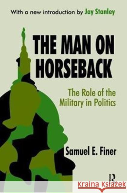 The Man on Horseback: The Role of the Military in Politics Samuel Finer 9781138536692 Routledge - książka
