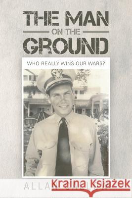 The Man on the Ground: Who Really Wins Our Wars? Allan Callow 9781483403762 Lulu.com - książka