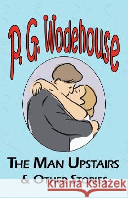 The Man Upstairs & Other Stories - From the Manor Wodehouse Collection, a Selection from the Early Works of P. G. Wodehouse P G Wodehouse 9781604500509 Tark Classic Fiction - książka