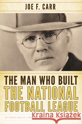 The Man Who Built the National Football League: Joe F. Carr Chris Willis James A. Carr 9781442242845 Rowman & Littlefield Publishers - książka