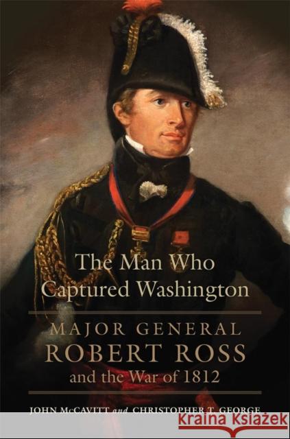 The Man Who Captured Washington: Major General Robert Ross and the War of 1812volume 53 McCavitt, John 9780806151649 University of Oklahoma Press - książka