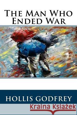 The Man Who Ended War Hollis Godfrey 9781539538363 Createspace Independent Publishing Platform - książka