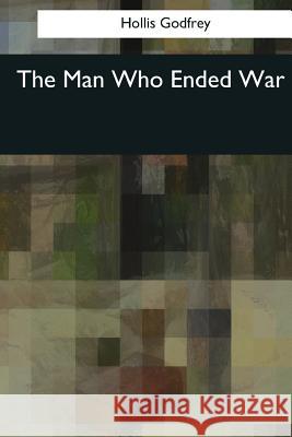 The Man Who Ended War Hollis Godfrey 9781545063002 Createspace Independent Publishing Platform - książka