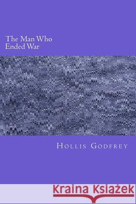 The Man Who Ended War Hollis Godfrey 9781983406287 Createspace Independent Publishing Platform - książka