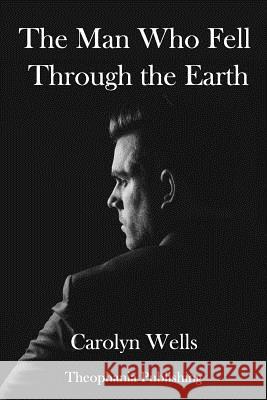 The Man Who Fell Through the Earth Carolyn Wells 9781981677832 Createspace Independent Publishing Platform - książka