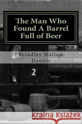 The Man Who Found A Barrel Full of Beer: and other stories Brindley Hallam Dennis 9781517324629 Createspace Independent Publishing Platform - książka