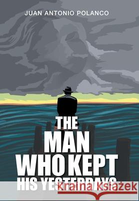 The Man Who Kept His Yesterdays Juan Antonio Polanco 9781664108967 Xlibris Us - książka