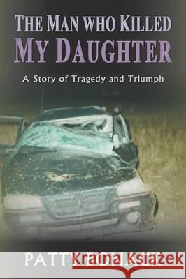 The Man Who Killed My Daughter: A Story of Tragedy and Triumph Bonack, Patty 9780991151240 MindStir Media - książka