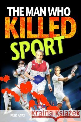 The Man Who Killed Sport Fred Apps 9781507787298 Createspace Independent Publishing Platform - książka