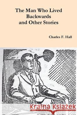 The Man Who Lived Backwards and Other Stories Charles F. Hall 9781976499418 Createspace Independent Publishing Platform - książka