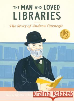 The Man Who Loved Libraries: The Story of Andrew Carnegie Andrew Larsen Katty Maurey 9781771476249 Owlkids - książka