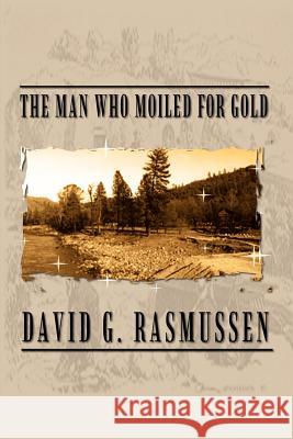 The Man Who Moiled for Gold David G. Rasmussen 9780759679832 Authorhouse - książka