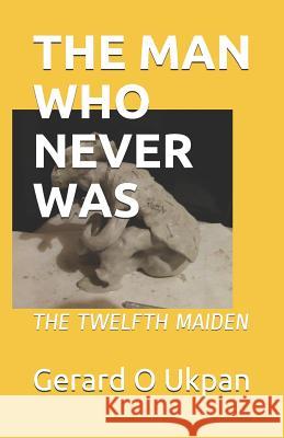 The Man Who Never Was: The Twelfth Maiden Gerard Osenele Ukpan 9781499312102 Createspace Independent Publishing Platform - książka