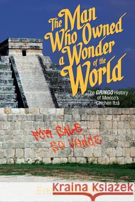 The Man Who Owned a Wonder of the World: The Gringo History of Mexico's Chichen Itza Evan J. Albright 9781939607027 Bohlin Carr, Incorporated - książka