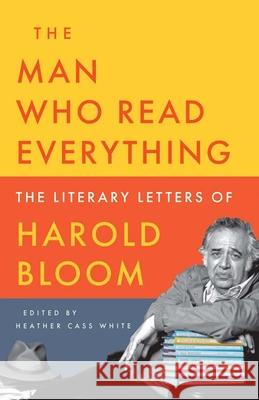 The Man Who Read Everything: The Literary Letters of Harold Bloom Harold Bloom Heather Cass White 9780300283839 Yale University Press - książka