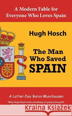 The Man Who Saved Spain: A Latter-Day Baron Munchausen Hugh Hosch 9781524693831 Authorhouse - książka
