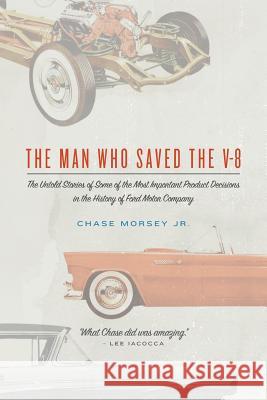 The Man Who Saved the V-8: The Untold Stories of Some of the Most Important Product Decisions in the History of Ford Motor Company Chase Morse 9781492357339 Createspace - książka