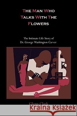 The Man Who Talks With The Flowers: The Intimate Life Story of Dr. George Washington Carver Clark, Glenn 9781578988778 Martino Fine Books - książka