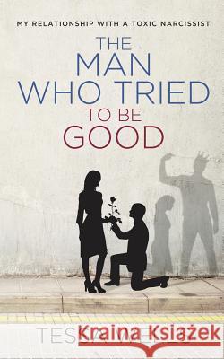 The Man Who Tried to Be Good: My Relationship with a Toxic Narcissist Tessa Wells 9781091896215 Independently Published - książka