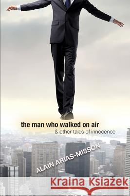 The Man Who Walked On Air & Other Tales Of Innocence Arias-Misson, Alain 9780615754376 Black Scat Books - książka