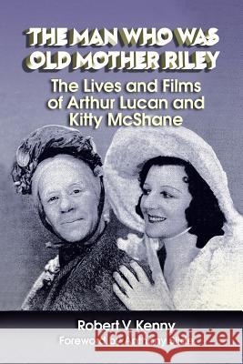 The Man Who Was Old Mother Riley - The Lives and Films of Arthur Lucan and Kitty McShane Robert V. Kenny Anthony Slide 9781593937713 BearManor Media - książka