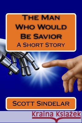 The Man Who Would Be Savior: A Short Story Scott Sindela 9781537305455 Createspace Independent Publishing Platform - książka