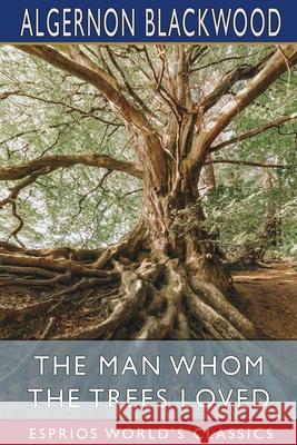 The Man Whom the Trees Loved (Esprios Classics) Algernon Blackwood 9781006552748 Blurb - książka