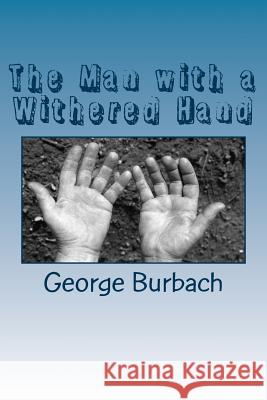 The Man with a Withered Hand George Burbach 9781985292468 Createspace Independent Publishing Platform - książka