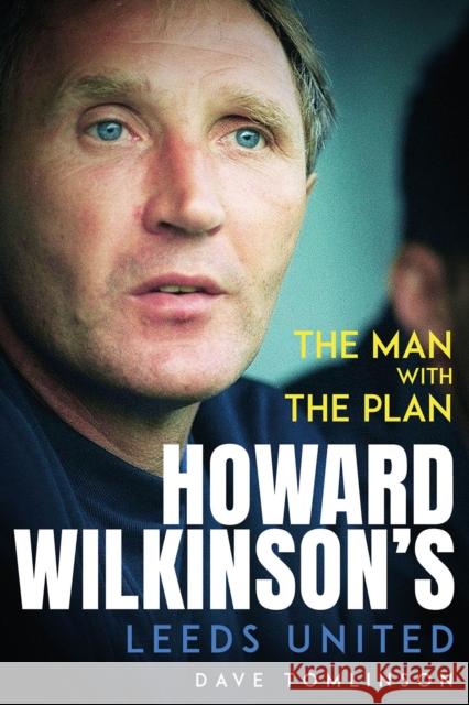 The Man with the Plan: Howard Wilkinson's Leeds United Dave Tomlinson 9781801506960 Pitch Publishing Ltd - książka