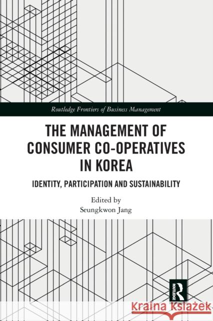 The Management of Consumer Co-Operatives in Korea: Identity, Participation and Sustainability Seungkwon Jang 9781032091822 Routledge - książka