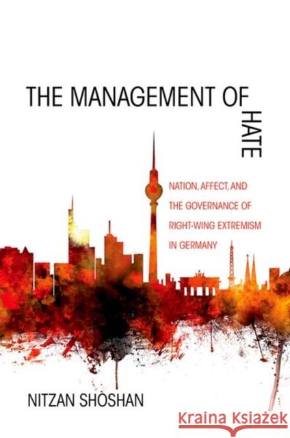 The Management of Hate: Nation, Affect, and the Governance of Right-Wing Extremism in Germany Nitzan Shoshan 9780691171951 Princeton University Press - książka