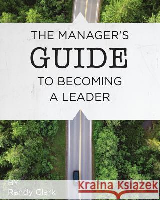 The Manager's Guide to Becoming a Leader Randy Clark 9781984951281 Createspace Independent Publishing Platform - książka