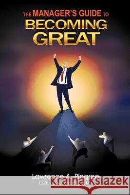 The Manager's Guide to Becoming Great Lawrence A. Pingree 9780595477869 iUniverse - książka