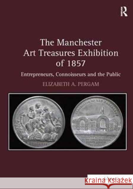 The Manchester Art Treasures Exhibition of 1857: Entrepreneurs, Connoisseurs and the Public Elizabeth A. Pergam 9781138272828 Routledge - książka