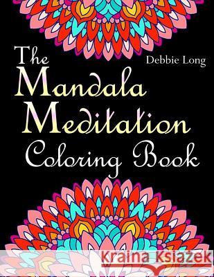 The Mandala Meditation Coloring Book: An Adult Coloring Book: Anti-Stress Mandala Floral Patterns: Mandalas, Flowers, Paisley Patterns, Doodles and De Debbie Long 9781720415015 Createspace Independent Publishing Platform - książka
