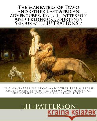 The maneaters of Tsavo and other East African adventures. By: J.H. Patterson AND Frederick Courteney Selous -/ ILLUSTRATIONS / Selous, Frederick Courteney 9781983631429 Createspace Independent Publishing Platform - książka