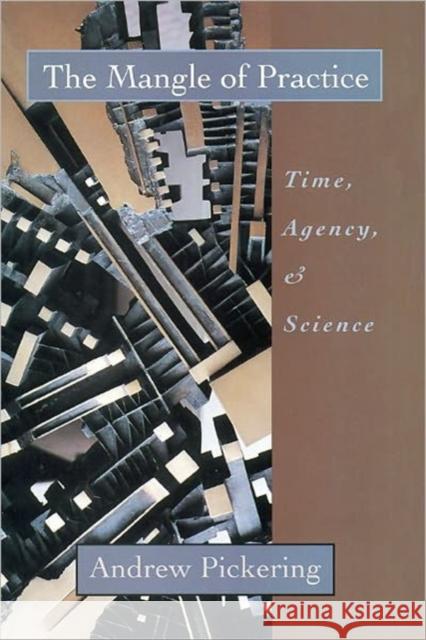 The Mangle of Practice: Time, Agency, and Science Pickering, Andrew 9780226668031 University of Chicago Press - książka