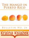 The Mango in Puerto Rico: Bulletin No. 24 U. S. Department of Agriculture          Porto Rico Agricultural Experiment Stati Roger Chambers 9781985255753 Createspace Independent Publishing Platform